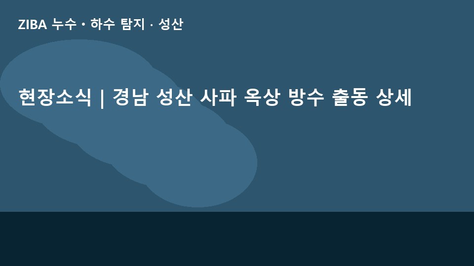 현장소식 | 경남 성산 사파 옥상 방수 출동 상세