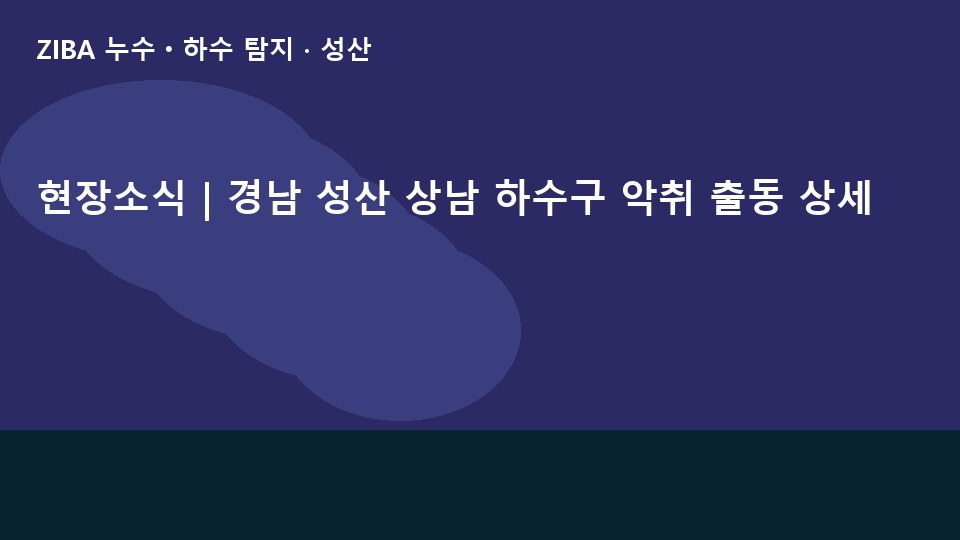 현장소식 | 경남 성산 상남 하수구 악취 출동 상세